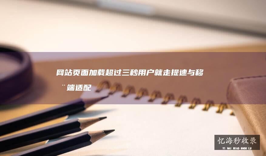 网站页面加载超过三秒用户就走：提速与移动端适配的实战清单