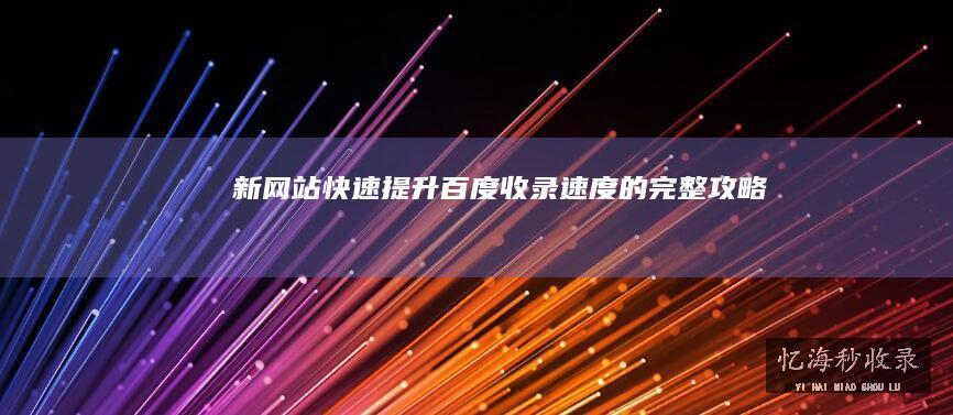 新网站快速提升百度收录速度的完整攻略