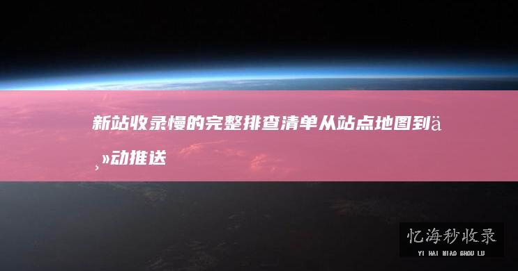 新站的完整排查清单从站点地图到主动推送